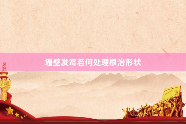 墙壁发霉若何处理根治形状