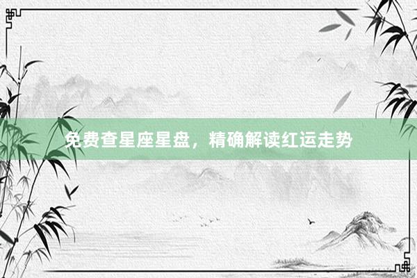 免费查星座星盘，精确解读红运走势