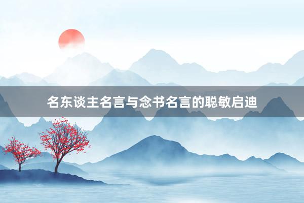 名东谈主名言与念书名言的聪敏启迪