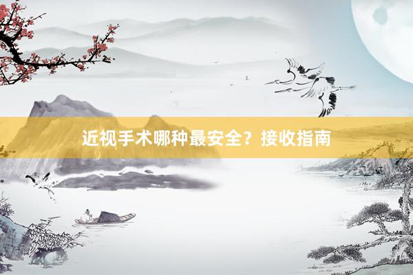 近视手术哪种最安全？接收指南